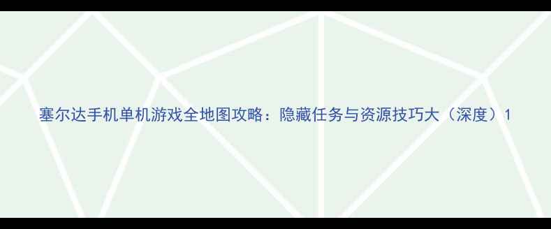 图片 塞尔达手机单机游戏全地图攻略：隐藏任务与资源技巧大（深度）1