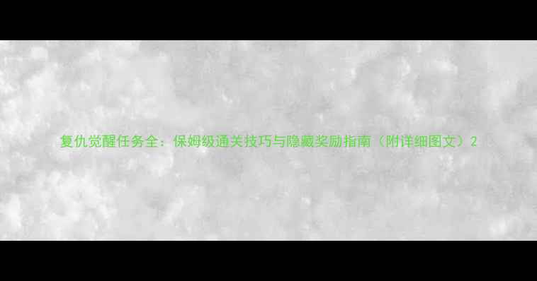 图片 复仇觉醒任务全：保姆级通关技巧与隐藏奖励指南（附详细图文）2