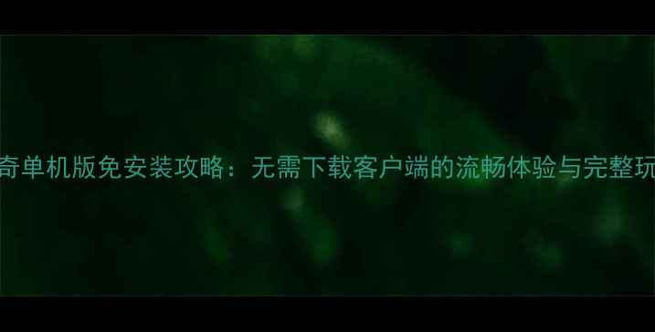 图片 复古传奇单机版免安装攻略：无需下载客户端的流畅体验与完整玩法指南