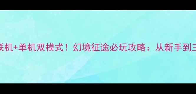 图片 多人联机+单机双模式！幻境征途必玩攻略：从新手到王者全