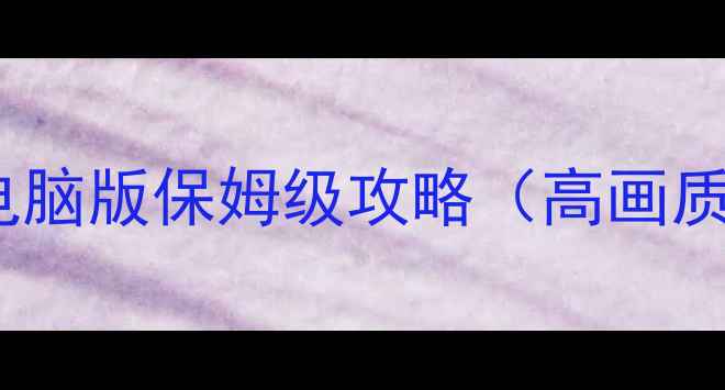 图片 多人联机单机两不误！游戏电脑版保姆级攻略（高画质设置+手残党通关技巧）🎮💻