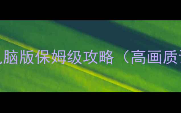 图片 多人联机单机两不误！游戏电脑版保姆级攻略（高画质设置+手残党通关技巧）🎮💻1