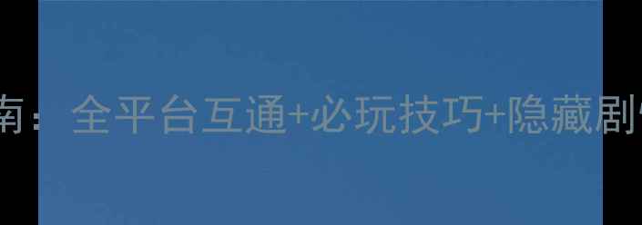 图片 夜夜攻略保姆级通关指南：全平台互通+必玩技巧+隐藏剧情（附版本更新日志）1