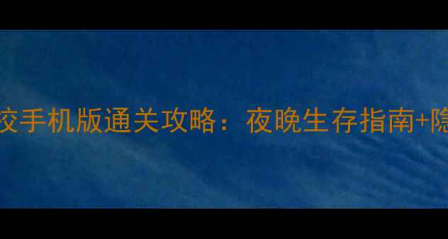 图片 夜晚的学校手机版通关攻略：夜晚生存指南+隐藏关卡全