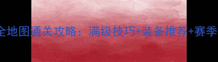 图片 大唐西游全地图通关攻略：满级技巧+装备推荐+赛季必看指南1