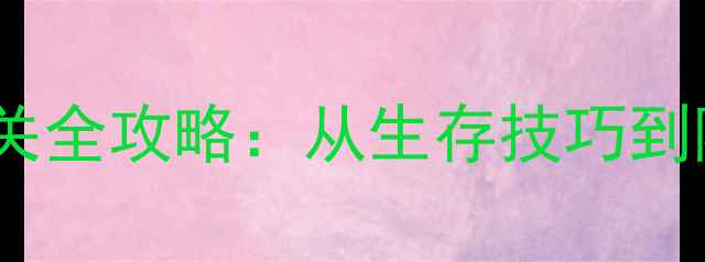图片 大型冒险求生单机游戏通关全攻略：从生存技巧到隐藏内容（附最佳策略）2
