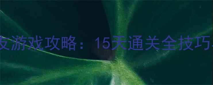 图片 大型单机模拟女友游戏攻略：15天通关全技巧与情感养成秘籍1