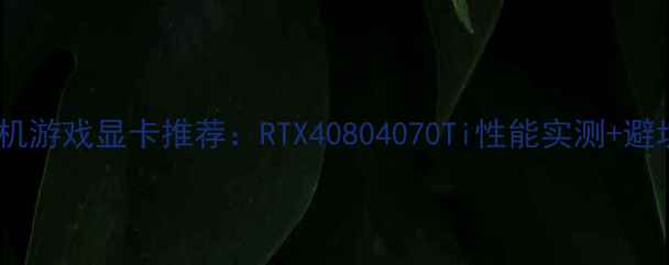 图片 大型单机游戏显卡推荐：RTX40804070Ti性能实测+避坑指南1
