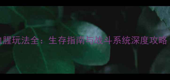 图片 大型单机游戏血腥玩法全：生存指南与战斗系统深度攻略（附配置要求）