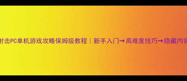 图片 大型射击PC单机游戏攻略保姆级教程｜新手入门→高难度技巧→隐藏内容全✨