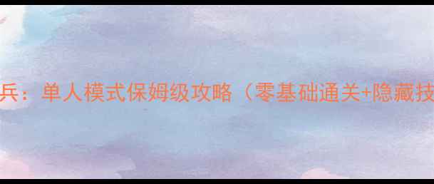 图片 大城小兵：单人模式保姆级攻略（零基础通关+隐藏技巧全）
