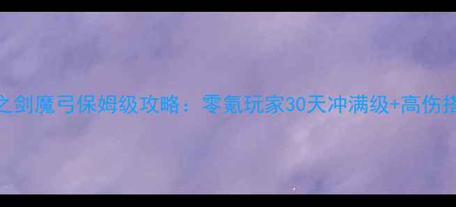 图片 大天使之剑魔弓保姆级攻略：零氪玩家30天冲满级+高伤搭配指南