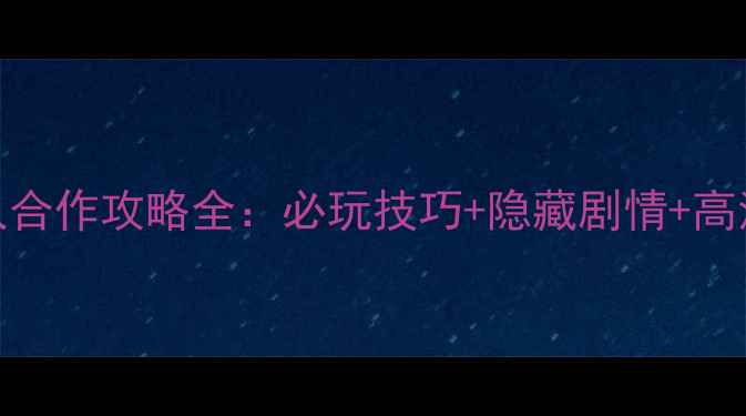 图片 大宝剑双人合作攻略全：必玩技巧+隐藏剧情+高清图文指南