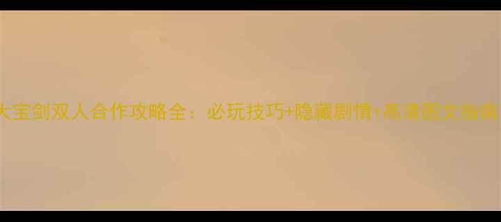 图片 大宝剑双人合作攻略全：必玩技巧+隐藏剧情+高清图文指南1