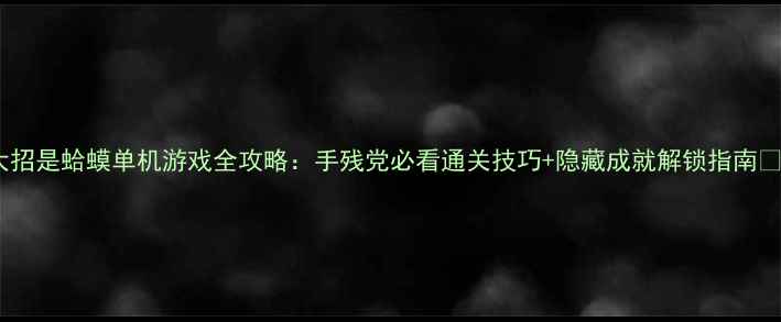 图片 大招是蛤蟆单机游戏全攻略：手残党必看通关技巧+隐藏成就解锁指南✨1