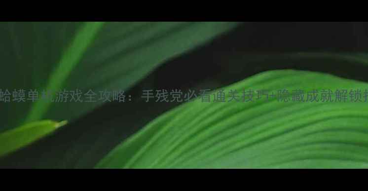 图片 大招是蛤蟆单机游戏全攻略：手残党必看通关技巧+隐藏成就解锁指南✨2