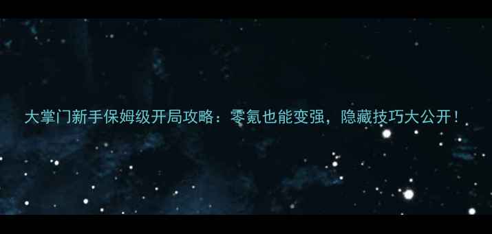 图片 大掌门新手保姆级开局攻略：零氪也能变强，隐藏技巧大公开！