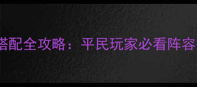 图片 大皇帝手游兵书搭配全攻略：平民玩家必看阵容推荐与进阶技巧1