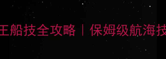 图片 大航海之路：航海王船技全攻略｜保姆级航海技巧+赛季更新秘籍1