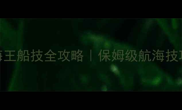 图片 大航海之路：航海王船技全攻略｜保姆级航海技巧+赛季更新秘籍2