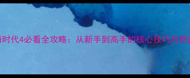 图片 大航海时代4必看全攻略：从新手到高手的核心技巧与隐藏玩法