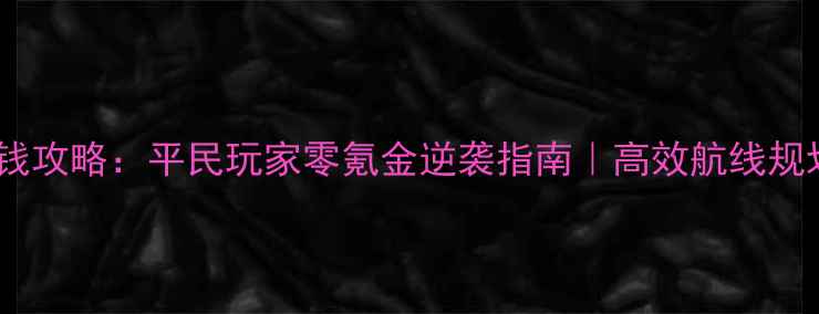 图片 大航海时代赚钱攻略：平民玩家零氪金逆袭指南｜高效航线规划+资源分配全