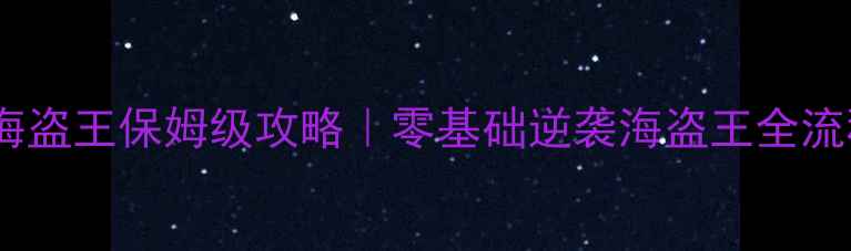 图片 大航海时代：海盗王保姆级攻略｜零基础逆袭海盗王全流程保姆级教程1