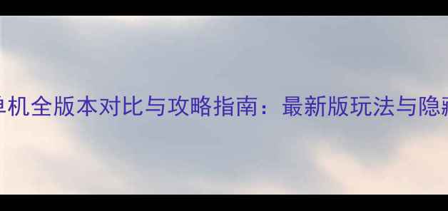 图片 大话单机全版本对比与攻略指南：最新版玩法与隐藏技巧