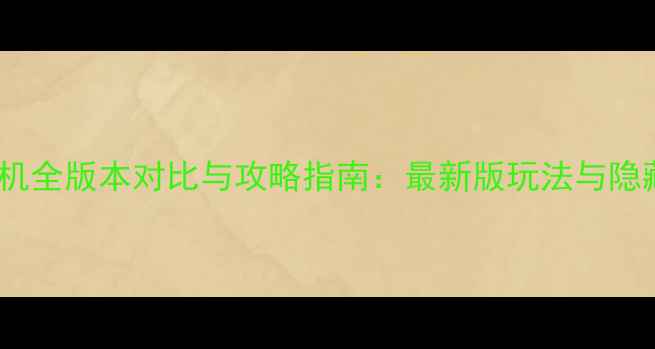 图片 大话单机全版本对比与攻略指南：最新版玩法与隐藏技巧2