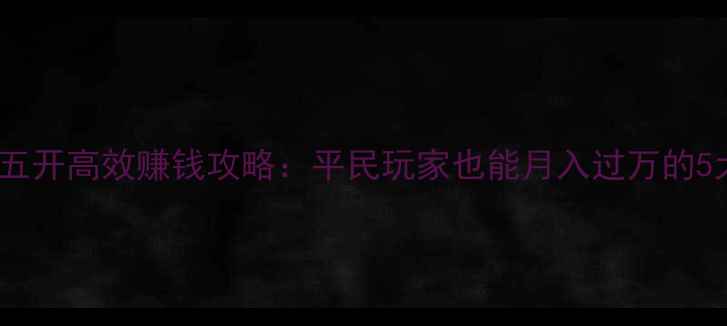 图片 大话西游2五开高效赚钱攻略：平民玩家也能月入过万的5大核心玩法
