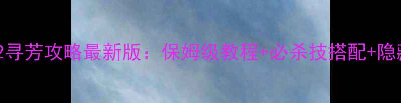 图片 大话西游2寻芳攻略最新版：保姆级教程+必杀技搭配+隐藏剧情全1