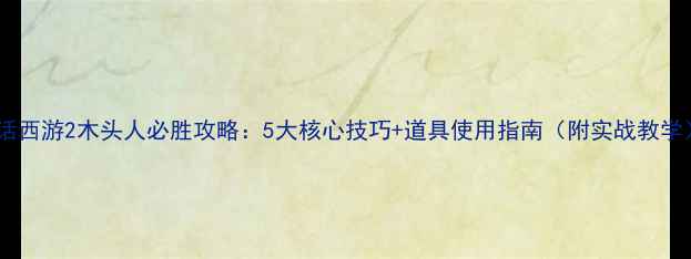 图片 大话西游2木头人必胜攻略：5大核心技巧+道具使用指南（附实战教学）1