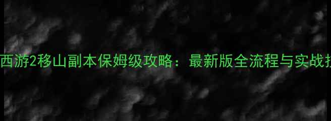 图片 大话西游2移山副本保姆级攻略：最新版全流程与实战技巧2