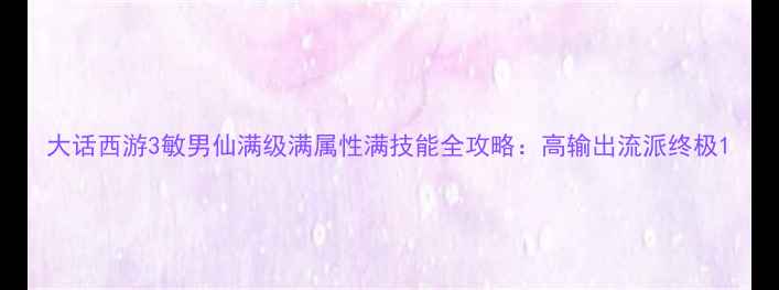 图片 大话西游3敏男仙满级满属性满技能全攻略：高输出流派终极1