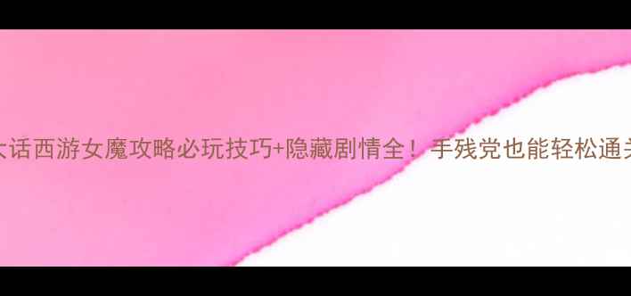 图片 大话西游女魔攻略必玩技巧+隐藏剧情全！手残党也能轻松通关
