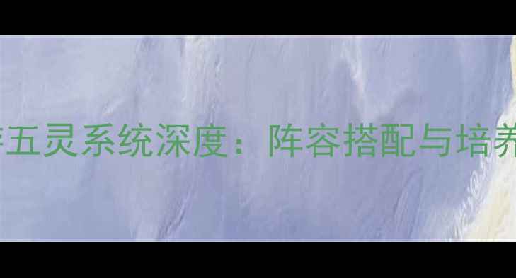 图片 大话西游手游五灵系统深度：阵容搭配与培养攻略全指南1