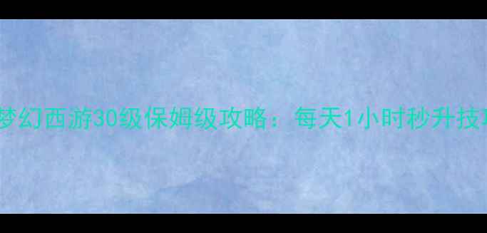 图片 大话西游最新版梦幻西游30级保姆级攻略：每天1小时秒升技巧+装备搭配秘籍