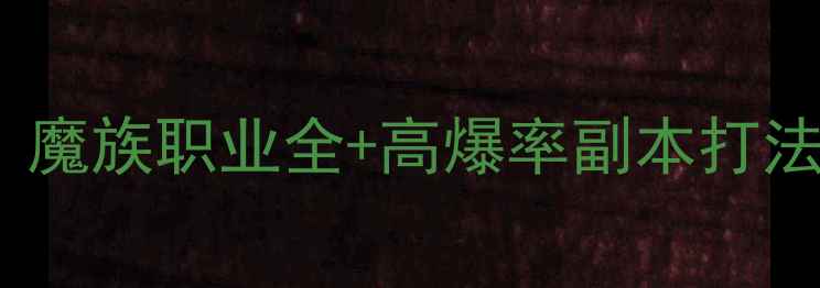 图片 大话西游魔族攻略：魔族职业全+高爆率副本打法+隐藏福利收集指南