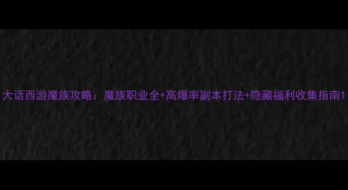 图片 大话西游魔族攻略：魔族职业全+高爆率副本打法+隐藏福利收集指南1