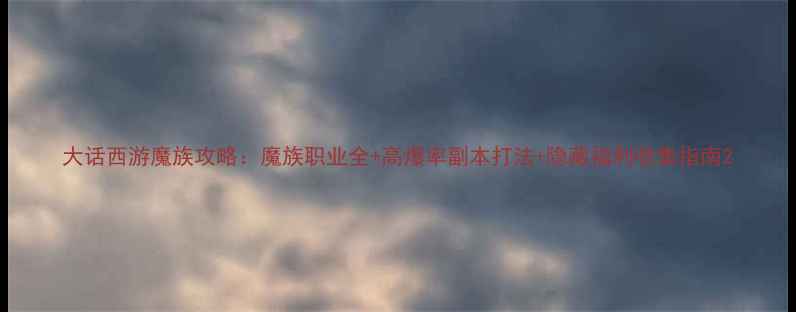 图片 大话西游魔族攻略：魔族职业全+高爆率副本打法+隐藏福利收集指南2