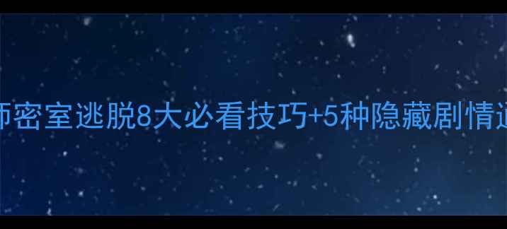 图片 大魔术师密室逃脱8大必看技巧+5种隐藏剧情通关指南