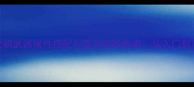 图片 天下3太初武器属性搭配与流派实战指南：从入门到满级全1
