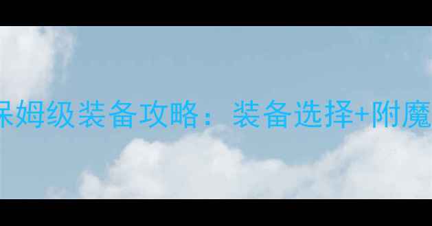 图片 天下三弈剑职业保姆级装备攻略：装备选择+附魔搭配+实战进阶全