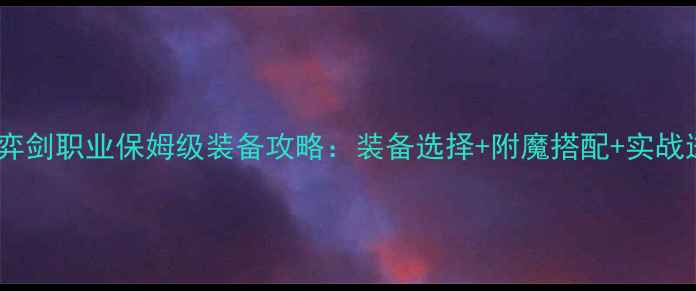 图片 天下三弈剑职业保姆级装备攻略：装备选择+附魔搭配+实战进阶全1