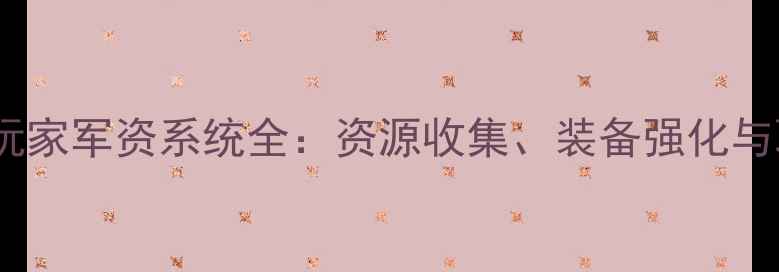 图片 天下手游平民玩家军资系统全：资源收集、装备强化与联盟协作技巧1