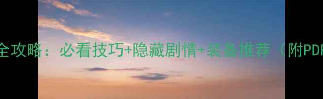 图片 天之痕全攻略：必看技巧+隐藏剧情+装备推荐（附PDF下载）