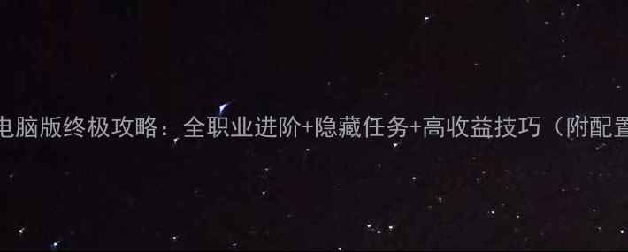 图片 天之痕电脑版终极攻略：全职业进阶+隐藏任务+高收益技巧（附配置指南）