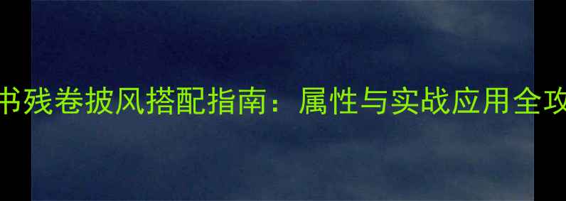 图片 天书残卷披风搭配指南：属性与实战应用全攻略