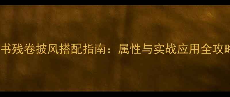 图片 天书残卷披风搭配指南：属性与实战应用全攻略2