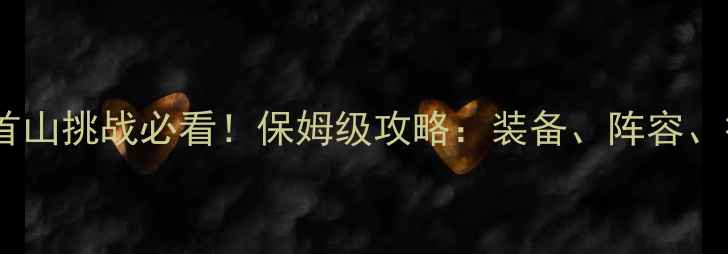 图片 天刀龙首山挑战必看！保姆级攻略：装备、阵容、打法全1